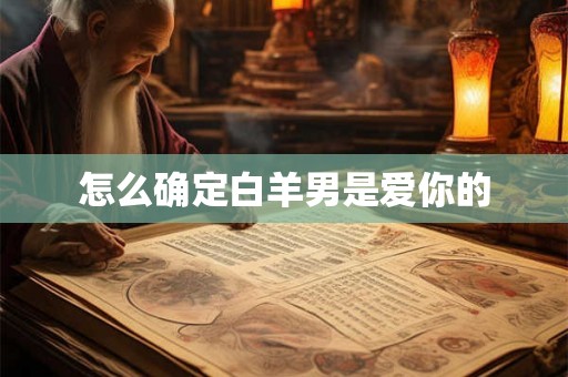 怎么确定白羊男是爱你的