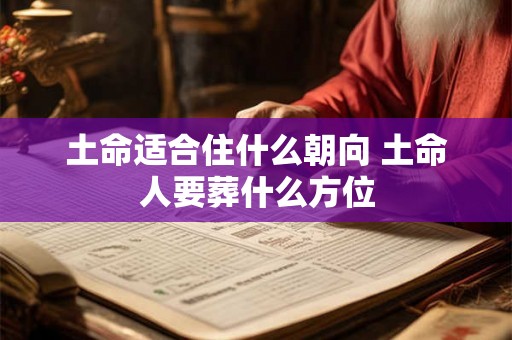 土命适合住什么朝向 土命人要葬什么方位 土命适合住什么朝向 土命人要葬什么方位