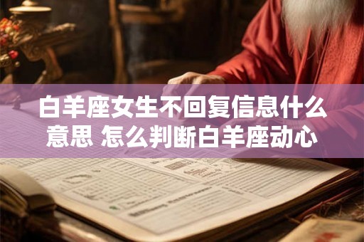 白羊座女生不回复信息什么意思 怎么判断白羊座动心了 白羊座女生不回复信息什么意思 怎么判断白羊座动心了