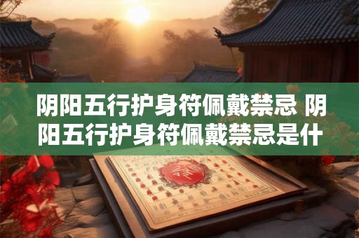 阴阳五行护身符佩戴禁忌 阴阳五行护身符佩戴禁忌是什么