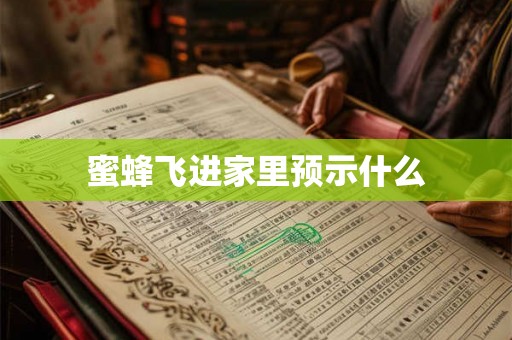 蜜蜂飞进家里预示什么 蜜蜂飞进家里预示什么