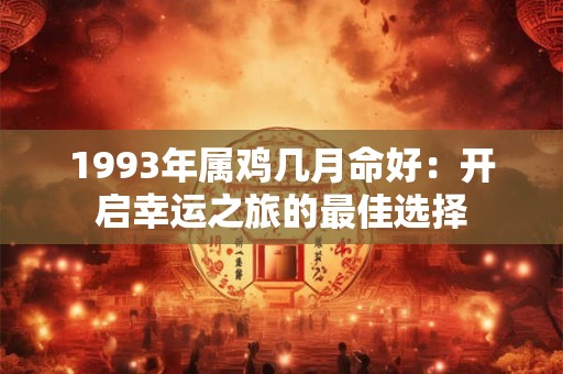 1993年属鸡几月命好:开启幸运之旅的最佳选择 1993年属鸡几月命好:开启幸运之旅的最佳选择