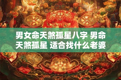 男女命天煞孤星八字 男命天煞孤星 适合找什么老婆