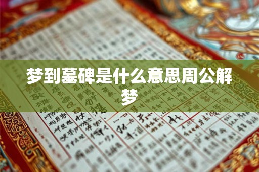 梦到墓碑是什么意思周公解梦 梦到墓碑是什么意思周公解梦