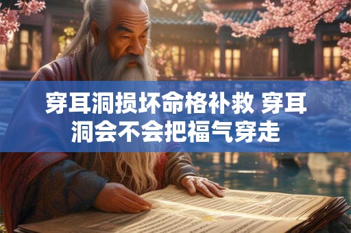 穿耳洞损坏命格补救 穿耳洞会不会把福气穿走