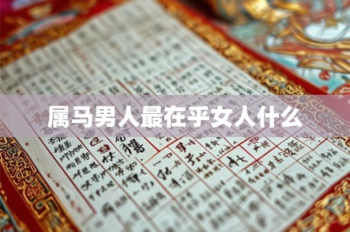属马男人最在乎女人什么 属马男人最在乎女人什么