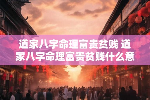 道家八字命理富贵贫贱 道家八字命理富贵贫贱什么意思