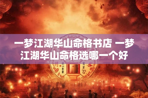 一梦江湖华山命格书店 一梦江湖华山命格选哪一个好