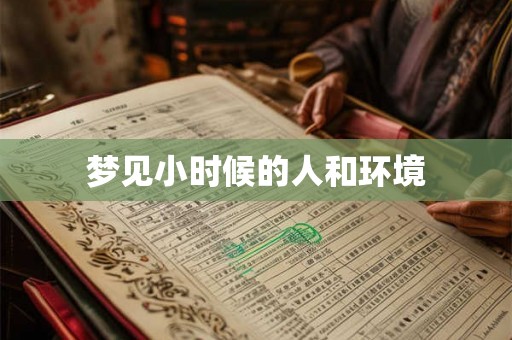 梦见小时候的人和环境 梦见小时候的人和环境