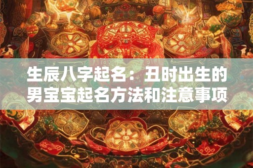 生辰八字起名:丑时出生的男宝宝起名方法和注意事项 生辰八字起名:丑时出生的男宝宝起名方法和注意事项