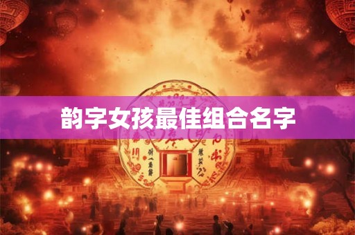 韵字女孩最佳组合名字 韵字女孩最佳组合名字