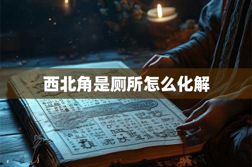 西北角是厕所怎么化解