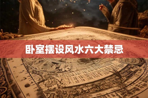 卧室摆设风水六大禁忌 卧室摆设风水六大禁忌