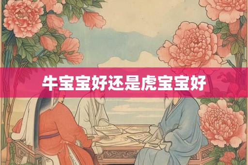 牛宝宝好还是虎宝宝好 牛宝宝好还是虎宝宝好