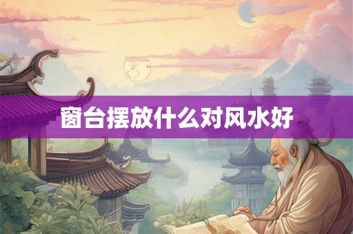 窗台摆放什么对风水好