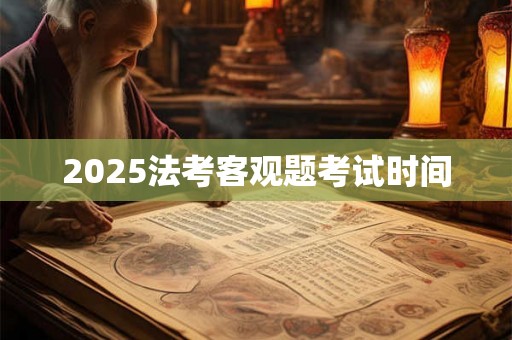 2025法考客观题考试时间 2025法考客观题考试时间