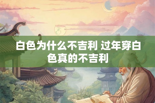 白色为什么不吉利 过年穿白色真的不吉利