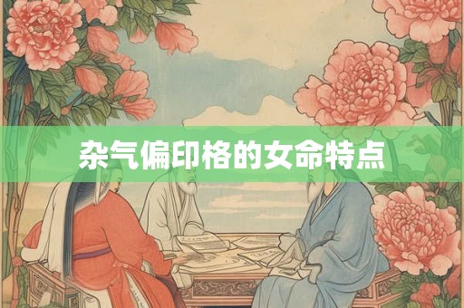 杂气偏印格的女命特点 杂气偏印格的女命特点