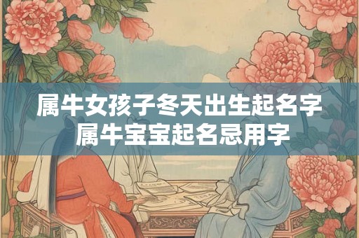 属牛女孩子冬天出生起名字 属牛宝宝起名忌用字