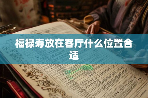 福禄寿放在客厅什么位置合适 福禄寿放在客厅什么位置合适