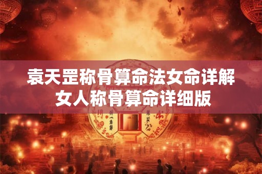袁天罡称骨算命法女命详解 女人称骨算命详细版 袁天罡称骨算命法女命详解 女人称骨算命详细版