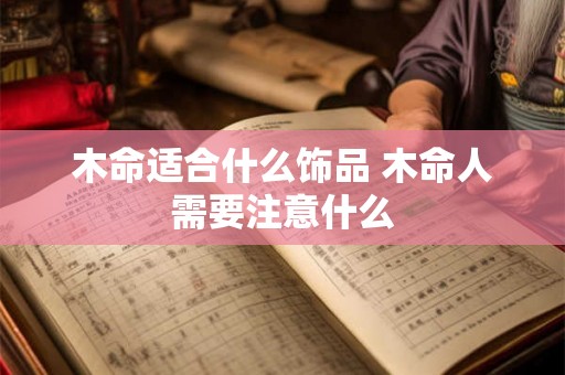 木命适合什么饰品 木命人需要注意什么 木命适合什么饰品 木命人需要注意什么