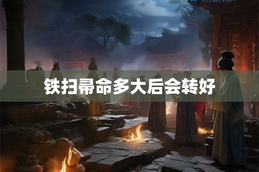 铁扫帚命多大后会转好