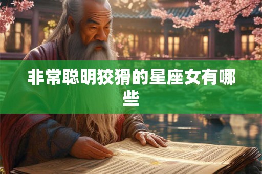 非常聪明狡猾的星座女有哪些 非常聪明狡猾的星座女有哪些