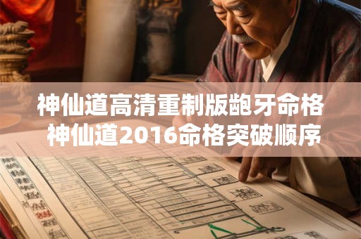 神仙道高清重制版龅牙命格 神仙道2016命格突破顺序 神仙道高清重制版龅牙命格 神仙道2016命格突破顺序