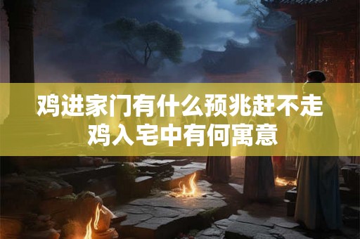 鸡进家门有什么预兆赶不走 鸡入宅中有何寓意 鸡进家门有什么预兆赶不走 鸡入宅中有何寓意