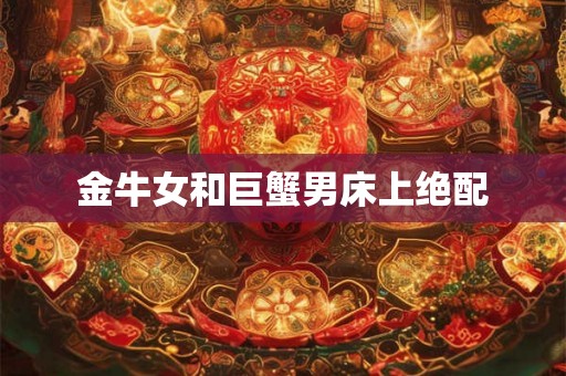 金牛女和巨蟹男床上绝配 金牛女和巨蟹男床上绝配
