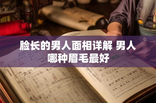 脸长的男人面相详解 男人哪种眉毛最好 脸长的男人面相详解 男人哪种眉毛最好