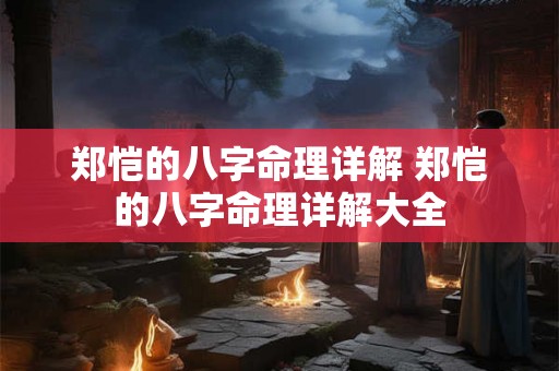 郑恺的八字命理详解 郑恺的八字命理详解大全 郑恺的八字命理详解 郑恺的八字命理详解大全