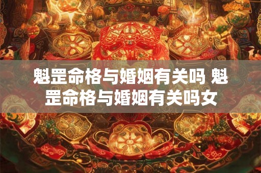 魁罡命格与婚姻有关吗 魁罡命格与婚姻有关吗女