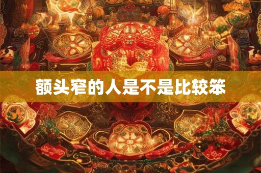 额头窄的人是不是比较笨 额头窄的人是不是比较笨