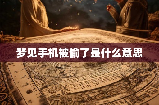 梦见手机被偷了是什么意思