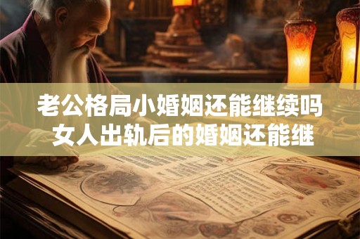 老公格局小婚姻还能继续吗 女人出轨后的婚姻还能继续吗 老公格局小婚姻还能继续吗 女人出轨后的婚姻还能继续吗