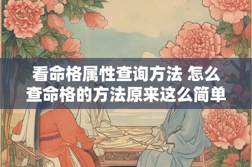 看命格属性查询方法 怎么查命格的方法原来这么简单就看出来了 看命格属性查询方法 怎么查命格的方法原来这么简单就看出来了
