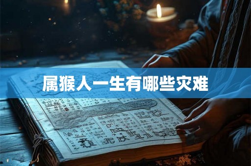 属猴人一生有哪些灾难 属猴人一生有哪些灾难