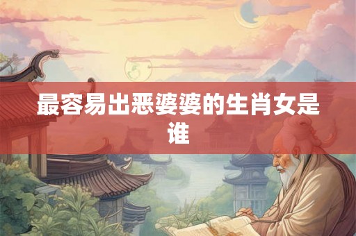 最容易出恶婆婆的生肖女是谁
