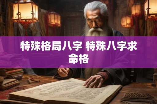 特殊格局八字 特殊八字求命格 特殊格局八字 特殊八字求命格
