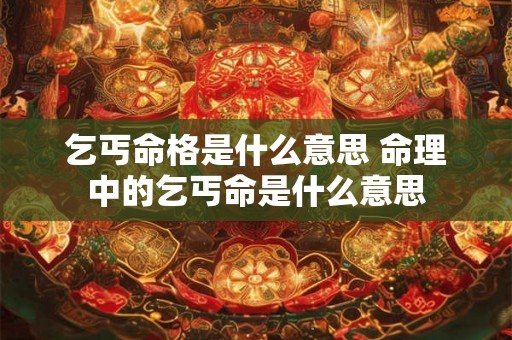 乞丐命格是什么意思 命理中的乞丐命是什么意思 乞丐命格是什么意思 命理中的乞丐命是什么意思