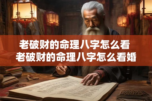 老破财的命理八字怎么看 老破财的命理八字怎么看婚姻