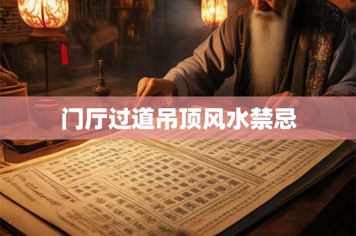 门厅过道吊顶风水禁忌