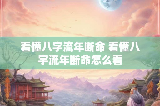 看懂八字流年断命 看懂八字流年断命怎么看