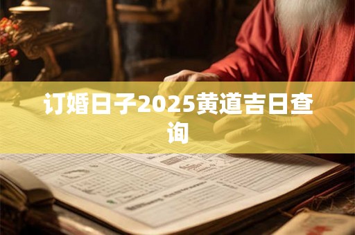 订婚日子2025黄道吉日查询
