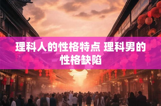 理科人的性格特点 理科男的性格缺陷 理科人的性格特点 理科男的性格缺陷