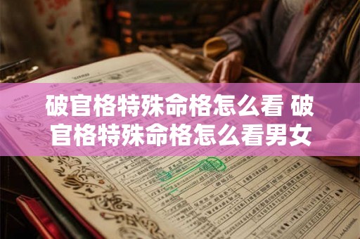 破官格特殊命格怎么看 破官格特殊命格怎么看男女 破官格特殊命格怎么看 破官格特殊命格怎么看男女