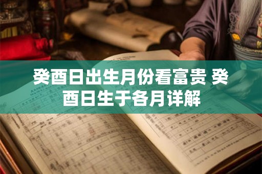 癸酉日出生月份看富贵 癸酉日生于各月详解 癸酉日出生月份看富贵 癸酉日生于各月详解