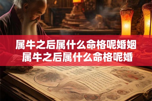 属牛之后属什么命格呢婚姻 属牛之后属什么命格呢婚姻怎么样 属牛之后属什么命格呢婚姻 属牛之后属什么命格呢婚姻怎么样